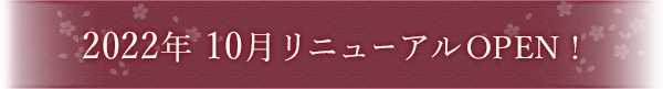 2022年 10月リニューアルOPEN！