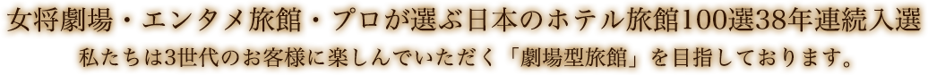 エンタメ旅館　私たちは3世代のお客様に楽しんでいただく「劇場型旅館」を目指しております。